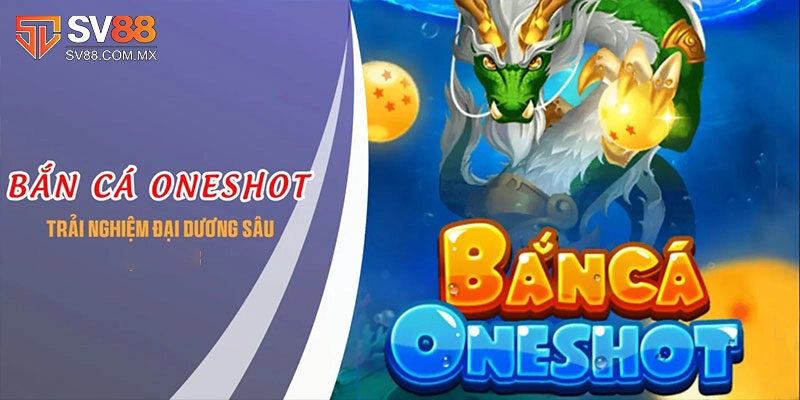 Bắn Cá Oneshot – Game Đổi Thưởng Siêu Hot Tại Nhà Cái Sv88